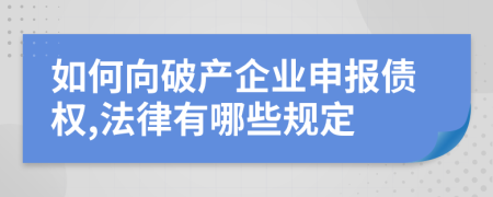 如何向破產(chǎn)企業(yè)申報債權(quán),法律有哪些規(guī)定
