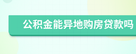 公積金能異地購(gòu)房貸款嗎
