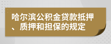 哈爾濱公積金貸款抵押、質(zhì)押和擔(dān)保的規(guī)定