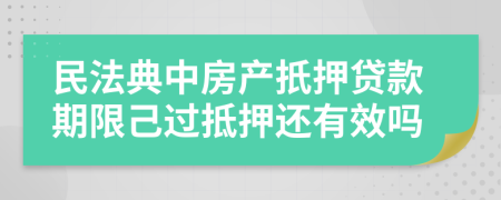 民法典中房產扺押貸款期限己過抵押還有效嗎