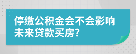 停繳公積金會(huì)不會(huì)影響未來(lái)貸款買(mǎi)房?