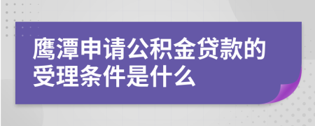 鷹潭申請公積金貸款的受理條件是什么