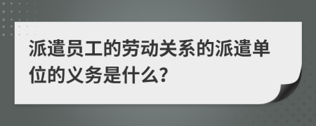 派遣員工的勞動關(guān)系的派遣單位的義務(wù)是什么？