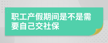 職工產(chǎn)假期間是不是需要自己交社保