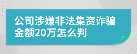 公司涉嫌非法集資詐騙金額20萬怎么判