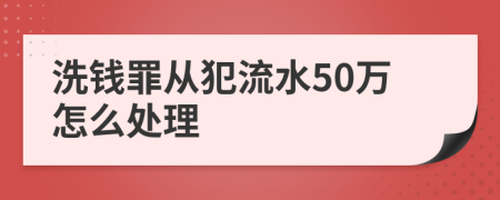 洗錢(qián)罪從犯流水50萬(wàn)怎么處理