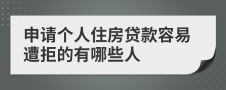 申請個人住房貸款容易遭拒的有哪些人