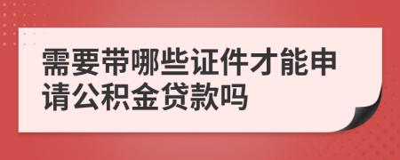 需要帶哪些證件才能申請(qǐng)公積金貸款嗎