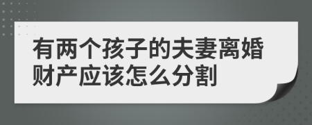 有兩個(gè)孩子的夫妻離婚財(cái)產(chǎn)應(yīng)該怎么分割