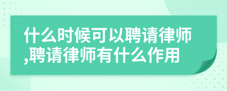 什么時候可以聘請律師,聘請律師有什么作用