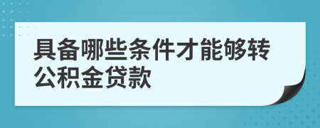 具備哪些條件才能夠轉(zhuǎn)公積金貸款