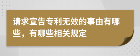 請(qǐng)求宣告專(zhuān)利無(wú)效的事由有哪些，有哪些相關(guān)規(guī)定