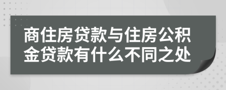 商住房貸款與住房公積金貸款有什么不同之處