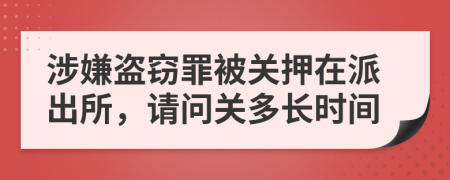 涉嫌盜竊罪被關(guān)押在派出所，請問關(guān)多長時間