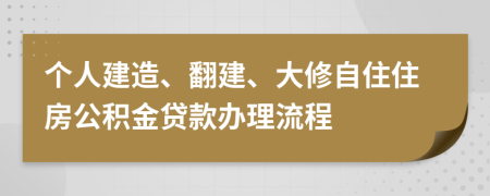 個(gè)人建造、翻建、大修自住住房公積金貸款辦理流程