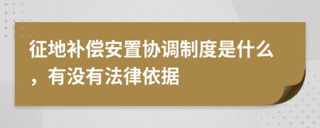 征地補(bǔ)償安置協(xié)調(diào)制度是什么，有沒有法律依據(jù)