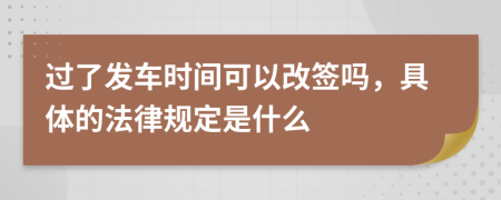 過(guò)了發(fā)車時(shí)間可以改簽嗎，具體的法律規(guī)定是什么