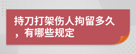 持刀打架傷人拘留多久，有哪些規(guī)定