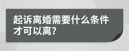起訴離婚需要什么條件才可以離？