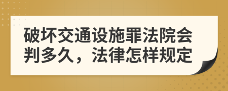 破壞交通設(shè)施罪法院會(huì)判多久,法律怎樣規(guī)定