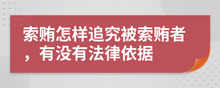 索賄怎樣追究被索賄者，有沒有法律依據
