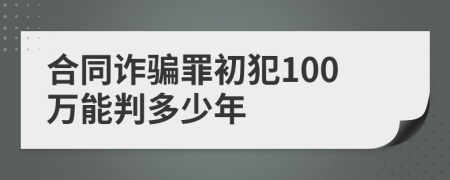 合同詐騙罪初犯100萬能判多少年