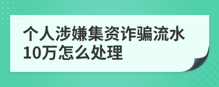 個人涉嫌集資詐騙流水10萬怎么處理