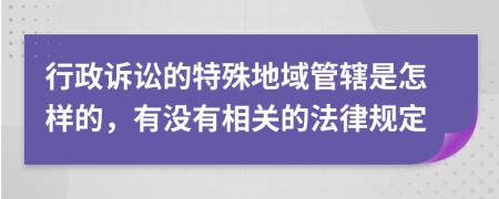 行政訴訟的特殊地域管轄是怎樣的，有沒有相關(guān)的法律規(guī)定