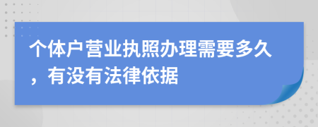 個(gè)體戶營(yíng)業(yè)執(zhí)照辦理需要多久，有沒(méi)有法律依據(jù)