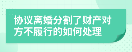 協(xié)議離婚分割了財(cái)產(chǎn)對(duì)方不履行的如何處理