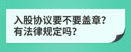 入股協(xié)議要不要蓋章？有法律規(guī)定嗎？