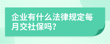 企業(yè)有什么法律規(guī)定每月交社保嗎？