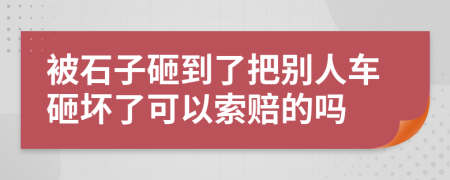 被石子砸到了把別人車(chē)砸壞了可以索賠的嗎