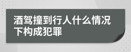 酒駕撞到行人什么情況下構(gòu)成犯罪