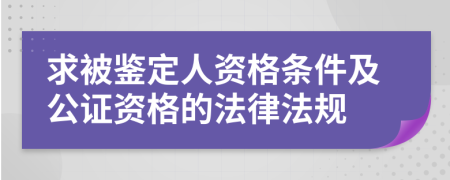 求被鑒定人資格條件及公證資格的法律法規(guī)