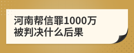 河南幫信罪1000萬被判決什么后果