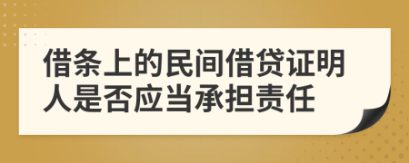 借條上的民間借貸證明人是否應(yīng)當(dāng)承擔(dān)責(zé)任