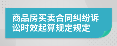 商品房買賣合同糾紛訴訟時(shí)效起算規(guī)定規(guī)定