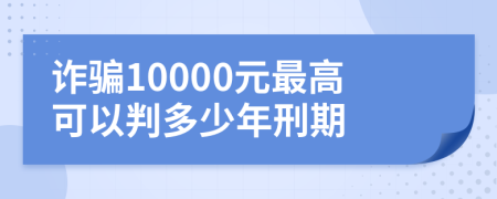 詐騙10000元最高可以判多少年刑期