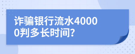 詐騙銀行流水40000判多長時(shí)間？