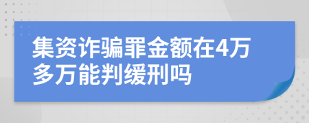 集資詐騙罪金額在4萬多萬能判緩刑嗎