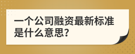 一個公司融資最新標準是什么意思？
