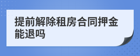 提前解除租房合同押金能退嗎