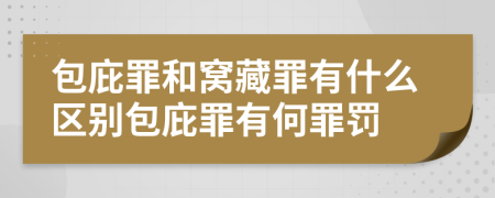 包庇罪和窩藏罪有什么區(qū)別包庇罪有何罪罰