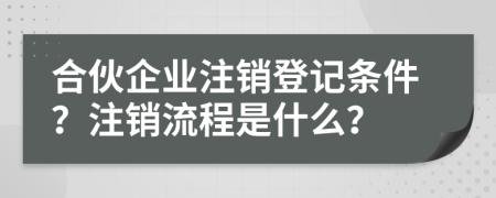 合伙企業(yè)注銷登記條件？注銷流程是什么？
