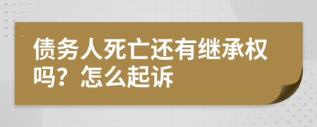 債務人死亡還有繼承權嗎？怎么起訴