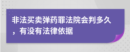 非法買賣彈藥罪法院會判多久，有沒有法律依據(jù)