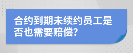 合約到期未續(xù)約員工是否也需要賠償？
