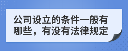 公司設(shè)立的條件一般有哪些，有沒有法律規(guī)定