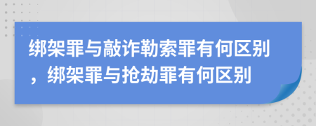 綁架罪與敲詐勒索罪有何區(qū)別，綁架罪與搶劫罪有何區(qū)別